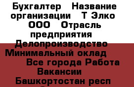 Бухгалтер › Название организации ­ Т-Элко, ООО › Отрасль предприятия ­ Делопроизводство › Минимальный оклад ­ 30 000 - Все города Работа » Вакансии   . Башкортостан респ.,Салават г.